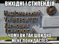 вихідні і стипендія чому ви так швидко мене покидаєте?