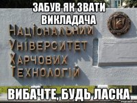 забув як звати викладача Вибачте, будь ласка