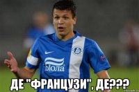  ДЕ "ФРАНЦУЗИ", ДЕ???