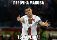 Лерочка Макова ты ахуенна!