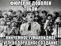фюрер не доволен тобой никчемное гуманоидное углеводородное создание