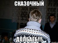 сказочный долбаёб!!!