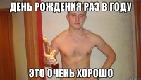 день рождения раз в году это очень хорошо