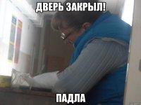 Дверь закрыл! ПАДЛА
