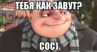 тебя как завут? сос)