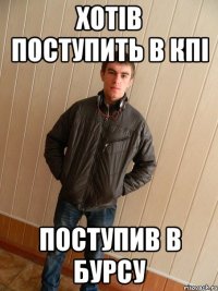 хотів поступить в кпі поступив в бурсу