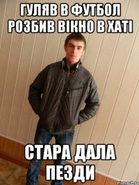 гуляв в футбол розбив вікно в хаті стара дала пезди