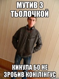мутив з тьолочкой кинула бо не зробив конілінгус