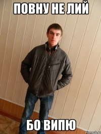 повну не лий бо випю