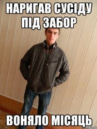 наригав сусіду під забор воняло місяць