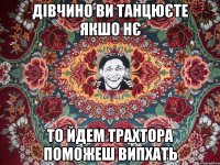 дівчино ви танцюєте якшо нє то йдем трахтора поможеш випхать