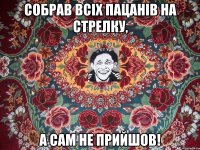 собрав всіх пацанів на стрелку, а сам не прийшов!