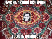 був на пєнній вєчерінкі то хоть помився
