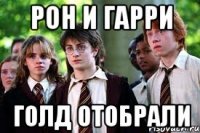 Рон и Гарри голд отобрали