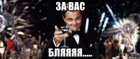 За вас бляяяя.....