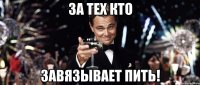 За тех кто завязывает пить!