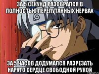 За 5 секунд разобрался в полностью перепутанных нервах За 5 часов додумался разрезать Наруто сердце свободной рукой