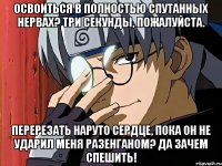 Освоиться в полностью спутанных нервах? Три секунды, пожалуйста. Перерезать Наруто сердце, пока он не ударил меня разенганом? Да зачем спешить!