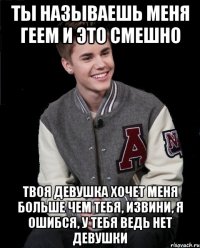 ты называешь меня геем и это смешно твоя девушка хочет меня больше чем тебя, извини, я ошибся, у тебя ведь нет девушки