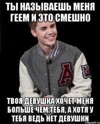 ты называешь меня геем и это смешно твоя девушка хочет меня больше чем тебя, а хотя у тебя ведь нет девушки