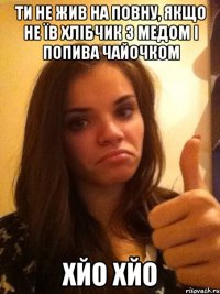 ти не жив на повну, якщо не їв хлібчик з медом і попива чайочком хйо хйо