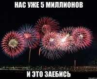 нас уже 5 миллионов и это заебись