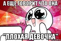 а еще говорит что она "плохая девочка"