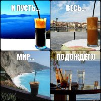 И пусть... весь... подождёт)) Мир...