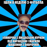 ішли в неділю з футбола уляночка з людасьою курили під вирандою і жарили шашлики з окорочків