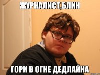 журналист,блин гори в огне дедлайна