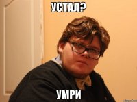 устал? умри