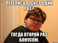 переписал текст один раз? тогда второй раз бонусом.