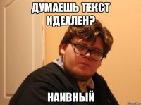 думаешь текст идеален? наивный