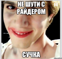 не шути с райдером сучка