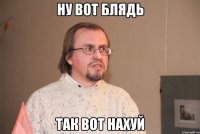 ну вот блядь так вот нахуй