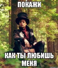 покажи как ты любишь меня