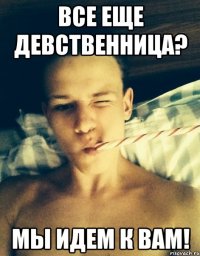 все еще девственница? мы идем к вам!
