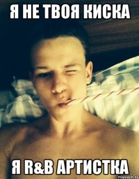 я не твоя киска я r&b артистка