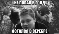 не попал в голд остался в серебре