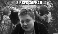 я всех заебал 