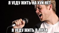 я уеду жить на хуй нет я уеду жить в пуза