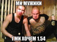 Ми мужики і ми хочем 1.54
