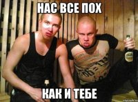 нас все пох как и тебе