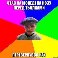 став на мопеді на козу перед тьолками перевернувся нах