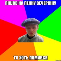 пішов на пенну вечерінку то хоть помився