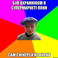 був охранніком в супермаркеті поки сам снікерса не вкрав