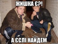 жишка є?! а єслі найдем
