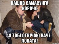 нашов самасунга корочє я тобі отвічаю наче лопата!