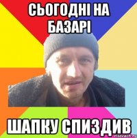 сьогодні на базарі шапку спиздив