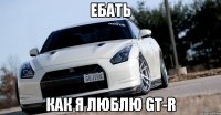 ебать как я люблю gt-r